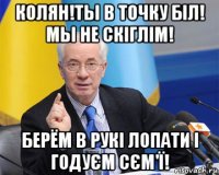 колян!ты в точку біл! мы не скіглім! берём в рукі лопати і годуєм сєм'ї!