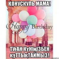 Қонускуль мама! туған күнiңiзбен құттықтаймыз!