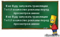 Я не буду запускать трансляции Twitch в качестве рекламы перед просмотром аниме
Я не буду запускать трансляции Twitch в качестве рекламы перед просмотром аниме