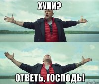 хули? ответь, господь!