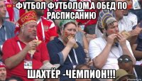 футбол футболом,а обед по расписанию шахтёр -чемпион!!!