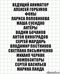 Ведущий аниматор
Алексей Горбунов
Фоны
Лариса Половикова
Маша Сусидко
Актёры
Вадим Бочанов
Антон Виноградов
Сергей Мардарь
Владимир Постников
Светлана Письмиченко
Михаил Черняк
Композиторы
Сергей Васильев
Марина Ланда