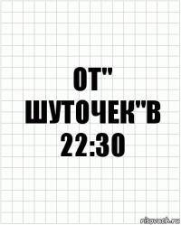 от" шуточек"в 22:30