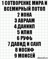 1 Сотворение мира и всемирный потоп
2 Иона
3 Авраам
4 Даниил
5 Илия
6 Руфь
7 Давид и саул
8 Иосиф
9 Моисей