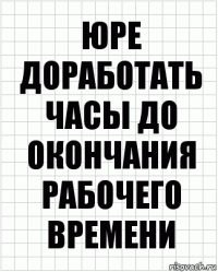 юре доработать часы до окончания рабочего времени