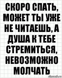 скоро спать, может ты уже не читаешь, а душа к тебе стремиться, невозможно молчать