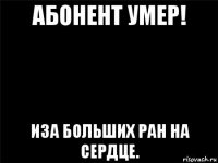 абонент умер! иза больших ран на сердце.