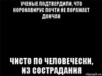 ученые подтвердили, что коронавирус почти не поражает дончан чисто по человечески, из сострадания