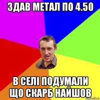 здав метал по 4.50 в селі подумали що скарб найшов