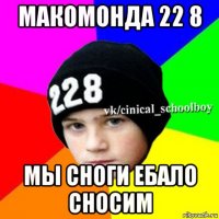 макомонда 22 8 мы сноги ебало сносим