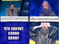 Выбирайте категорию тайны человечества за 500 Что значит слово BRUH?