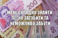 Мене складно знайти, легко загубити та неможливо забути