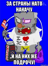 за страны нато накачу и на них же подрочу!