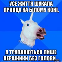 усе життя шукала принца на білому коні, а трапляються лише вершники без голови…