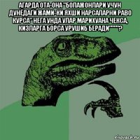 агарда ота-она "болажонлари учун дунёдаги жами-ки яхши нарсаларни раво курса" нега унда улар марихуана чекса, кизларга борса урушиб беради""""? 