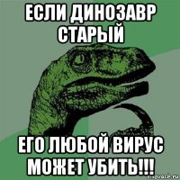 если динозавр старый его любой вирус может убить!!!