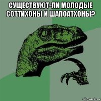 существуют-ли молодые соттихоны и шапоатхоны? 