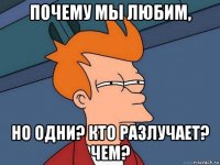 почему мы любим, но одни? кто разлучает? чем?