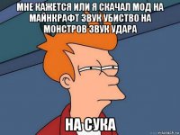 мне кажется или я скачал мод на майнкрафт звук убиство на монстров звук удара на сука