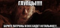 глупцы!!!! берите патроны и все будет остальное!!!