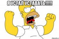 я устал уставать!!!!! 