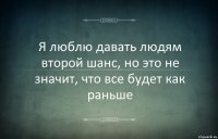 Я люблю давать людям второй шанс, но это не значит, что все будет как раньше