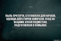 пыль протерта, сготовлено для начала, одежда для стирки замочена, уход за вещами, кухня подметена, подготовлена к помывке