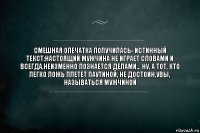 смешная опечатка получилась- истинный текст:настоящий мужчина не играет словами и всегда,неизменно познается делами... ну, а тот, кто легко ложь плетет паутиной, не достоин,увы, называться мужчиной