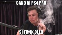 cand ai ps4 pro si tv 4k qled