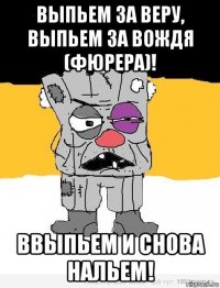 выпьем за веру, выпьем за вождя (фюрера)! ввыпьем и снова нальем!