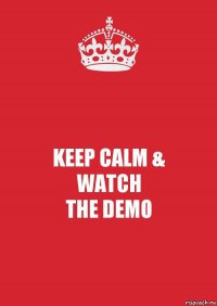 KEEP CALM &
WATCH
THE DEMO