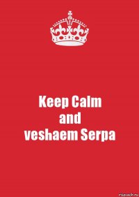 Keep Calm
and
veshaem Serpa