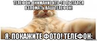 телефон: внимание кто-то пытался взломать ваш телефон! я: покажите фото! телефон: