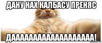 дану нах калбасу преняс дааааааааааааааааааа!