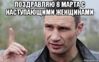 поздравляю 8 марта с наступающими женщинами 