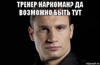 тренер наркоман? да возможно быть тут 