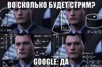 во сколько будет стрим? google: да