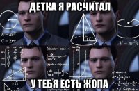 детка я расчитал у тебя есть жопа