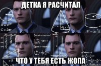 детка я расчитал что у тебя есть жопа