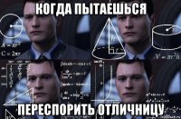 когда пытаешься переспорить отличницу