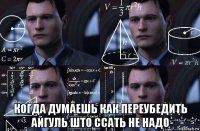  когда думаешь как переубедить айгуль што ссать не надо