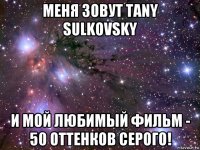 меня зовут tany sulkovsky и мой любимый фильм - 50 оттенков серого!