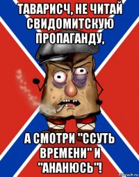 таварисч, не читай свидомитскую пропаганду, а смотри "ссуть времени" и "ананюсь"!