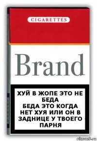 Хуй в жопе это не беда
Беда это когда нет хуя или он в заднице у твоего парня