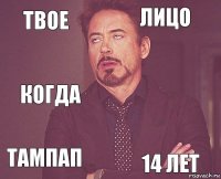 Твое Лицо Когда Тампап    14 лет  