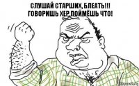 Слушай старших, блеать!!!
ГОВОРИШЬ ХЕР ПОЙМЁШЬ ЧТО!