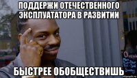 поддержи отечественного эксплуататора в развитии быстрее обобществишь