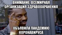 внимание. всемирная организация здравоохранения объявила пандемию коронавируса