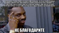 коронавирус распостроняется необратимо.основной - по средством денежных банкнот. соберите все свои купюры, в одноразовых перчатках и положите в герметично запечатанные пакеты за дверью. напишите мне адреса. сегодня вечером я приеду за пакетами. это ради вас и общественного здравоохранения. не благодарите