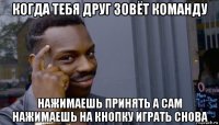 когда тебя друг зовёт команду нажимаешь принять а сам нажимаешь на кнопку играть снова